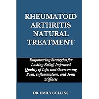 RHEUMATOID ARTHRITIS NATURAL TREATMENT: Empowering Strategies for Lasting Relief, Improved Quality of Life, and Overcoming Pain, Inflammation, and Joint Stiffness RHEUMATOID ARTHRITIS NATURAL TREATMENT: Empowering Strategies for Lasting Relief, Improved Quality of Life, and Overcoming Pain, Inflammation, and Joint Stiffness Paperback Kindle Hardcover