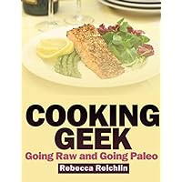Cooking Geek: Going Raw and Going Paleo Cooking Geek: Going Raw and Going Paleo Kindle Paperback