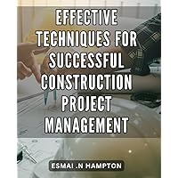 Effective Techniques for Successful Construction Project Management: Maximize Efficiency and Profitability with Top Construction Project Management Strategies.