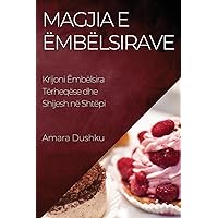 Magjia e Ëmbëlsirave: Krijoni Ëmbëlsira Tërheqëse dhe Shijesh në Shtëpi (Albanian Edition)