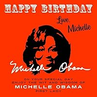 Happy Birthday—Love, Michelle: On Your Special Day, Enjoy the Wit and Wisdom of Michelle Obama, First Lady (Happy Birthday—Love . . . Book 9) Happy Birthday—Love, Michelle: On Your Special Day, Enjoy the Wit and Wisdom of Michelle Obama, First Lady (Happy Birthday—Love . . . Book 9) Kindle