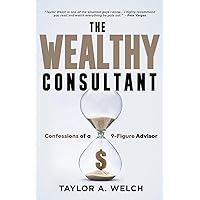 The Wealthy Consultant: Confessions of a 9-Figure Advisor