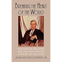 Breaking the Heart of the World: Woodrow Wilson and the Fight for the League of Nations Breaking the Heart of the World: Woodrow Wilson and the Fight for the League of Nations Hardcover Paperback