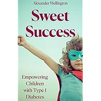 Sweet Success - Empowering Children with Type 1 Diabetes Sweet Success - Empowering Children with Type 1 Diabetes Kindle Paperback