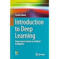 Introduction to Deep Learning: From Logical Calculus to Artificial Intelligence (Undergraduate Topics in Computer Science) Introduction to Deep Learning: From Logical Calculus to Artificial Intelligence (Undergraduate Topics in Computer Science) eTextbook Paperback