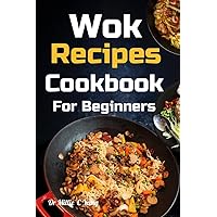 Wok Recipe Cookbook For Beginners: The Methods To Prepare Delicious Stir-Fry Dishes For Asian Foods Lovers Wok Recipe Cookbook For Beginners: The Methods To Prepare Delicious Stir-Fry Dishes For Asian Foods Lovers Kindle Paperback