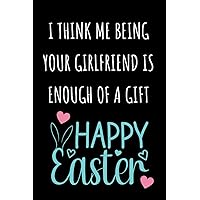 Easter Gifts for Boyfriend: I Think Me Being Your Girlfriend is Enough of a Gift/ Happy Easter Funny and Cute Personalized Notebook Journal from Her/ Easter Basket Stuffers for Him