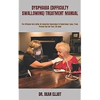DYSPHAGIA (DIFFICULTY SWALLOWING) TREATMENT MANUAL: The Ultimate Cure Guide On Complete Knowledge To Understand, Cope, Treat, Prevent And Get Your Life Back