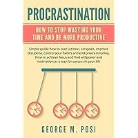 Procrastination: How To Stop Wasting Your Time And Be More Productive (Techniques on how to set your mind and body for dealing with anxiety, stress and personal loss. How to improve mental health.) Procrastination: How To Stop Wasting Your Time And Be More Productive (Techniques on how to set your mind and body for dealing with anxiety, stress and personal loss. How to improve mental health.) Paperback Kindle