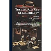 The Medical Use of Electricity: With Special Reference to General Electrization as a Tonic in Neuralgia, Rheumatism, Dyspepsia, Chorea, Paralysis, and ... General Debility: With Illustrative Cases The Medical Use of Electricity: With Special Reference to General Electrization as a Tonic in Neuralgia, Rheumatism, Dyspepsia, Chorea, Paralysis, and ... General Debility: With Illustrative Cases Hardcover Paperback