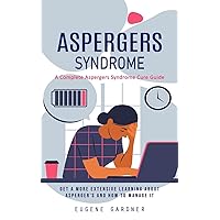 Aspergers Syndrome: A Complete Aspergers Syndrome Cure Guide (Get a More Extensive Learning About Asperger's and How to Manage It)