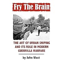 Fry The Brain: The Art of Urban Sniping and its Role in Modern Guerrilla Warfare Fry The Brain: The Art of Urban Sniping and its Role in Modern Guerrilla Warfare Paperback Kindle Hardcover