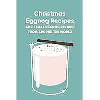 Christmas Eggnog Recipes: Christmas Eggnog Recipes From Around The World: How To Make Eggnog For Christmas Christmas Eggnog Recipes: Christmas Eggnog Recipes From Around The World: How To Make Eggnog For Christmas Kindle Paperback