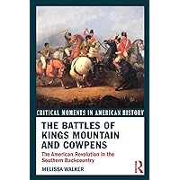 The Battles of Kings Mountain and Cowpens: The American Revolution in the Southern Backcountry (Critical Moments in American History)