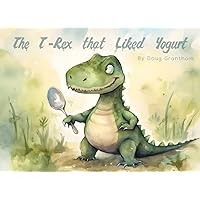 The T-Rex that Liked Yogurt The T-Rex that Liked Yogurt Paperback Kindle