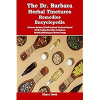 The Dr. Barbara Herbal Tinctures Remedies Encyclopedia: Discover Barbara O’Neill Inspired Tincture Natural Herb Healing Remedies to Restore Health,Wellbeing and Boost Energy The Dr. Barbara Herbal Tinctures Remedies Encyclopedia: Discover Barbara O’Neill Inspired Tincture Natural Herb Healing Remedies to Restore Health,Wellbeing and Boost Energy Kindle Hardcover Paperback