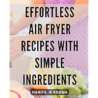 Effortless Air Fryer Recipes with Simple Ingredients: Deliciously Easy Air Fryer Dishes for Hassle-Free Cooking – From Classic Crispy Fries to Flavorful Chicken Skewers.