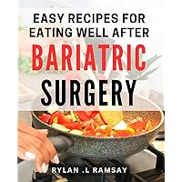 Easy Recipes For Eating Well After Bariatric Surgery: Delicious and Nutritious Post-Bariatric Meal Ideas for Quick and Easy Weight Loss. Perfect for You or a Loved One on a Journey to Healthy Living!