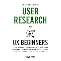 Introduction to User Research for UX Beginners: Learn How to Conduct Usability Testing, User Interviews and More That Make User-Engaging, Delightful Products. Land Your Dream UX Job.