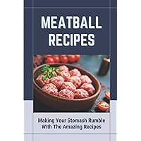 Meatball Recipes: Making Your Stomach Rumble With The Amazing Recipes: Tasty Meatball Recipe