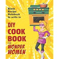 DIY COOKBOOK FOR WONDER WOMEN: Blank recipe notebook to write in, empty book for your own personal favorite dishes DIY COOKBOOK FOR WONDER WOMEN: Blank recipe notebook to write in, empty book for your own personal favorite dishes Paperback