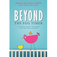 Beyond the Egg Timer: A Companion Guide for Having Babies in Your Mid-Thirties and Older Beyond the Egg Timer: A Companion Guide for Having Babies in Your Mid-Thirties and Older Paperback Kindle