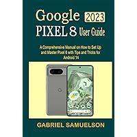 GOOGLE PIXEL 8 USER GUIDE: A Comprehensive Manual On How To Set-Up And Master Pixel 8 With Tips And Tricks For Android 14 GOOGLE PIXEL 8 USER GUIDE: A Comprehensive Manual On How To Set-Up And Master Pixel 8 With Tips And Tricks For Android 14 Hardcover Kindle Paperback