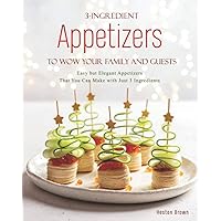 3-Ingredient Appetizers to Wow Your Family and Guests: Easy but Elegant Appetizers That You Can Make with Just 3 Ingredients 3-Ingredient Appetizers to Wow Your Family and Guests: Easy but Elegant Appetizers That You Can Make with Just 3 Ingredients Paperback Kindle