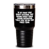 Crane Operator Tumbler - If At First You Don't Succeed, Try Doing What Your Crane Operator Told You To Do The First Time - Funny Father's Day Unique Gifts for Crane Operators