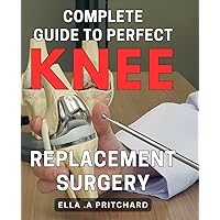 Complete Guide to Perfect Knee Replacement Surgery: Step-by-Step Recovery Plan for Successful Knee Replacement Surgery