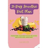 21-Day Smoothie Diet Plan: Transform Your Health with Delicious and Nutritious Smoothies