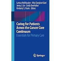 Caring for Patients Across the Cancer Care Continuum: Essentials for Primary Care Caring for Patients Across the Cancer Care Continuum: Essentials for Primary Care Paperback Kindle