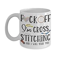 Cross Stitch Mug for Mom Birthday Idea for Cross Stitcher F Off Im Cross Stitching Funny 11 or 15 oz. White Ceramic Novelty Coffee Tea Cup for Men and Women Cute Sassy Mugs for Her