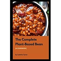 The Complete Plant-Based Bean (A Cookbook): Healthy Vegan with Lot of Easy Recipes Filled with Delicious Protein