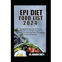 EPI DIET FOOD LIST 2024: Managing Symptoms, Reducing Inflammation, and Savoring Flavor. Includes a 21-Day Meal Plan of Delicious, Nutritious Recipes EPI DIET FOOD LIST 2024: Managing Symptoms, Reducing Inflammation, and Savoring Flavor. Includes a 21-Day Meal Plan of Delicious, Nutritious Recipes Paperback Kindle Hardcover