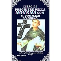 LIBRO DI PREGHIERE DELLA NOVENA CON S. TOMMASO D'AQUINO: Alla scoperta della presenza di Dio attraverso le preghiere, gli inni e la saggezza di un luminare ... Catholic Novenas) (Italian Edition) LIBRO DI PREGHIERE DELLA NOVENA CON S. TOMMASO D'AQUINO: Alla scoperta della presenza di Dio attraverso le preghiere, gli inni e la saggezza di un luminare ... Catholic Novenas) (Italian Edition) Kindle Paperback