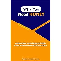 WHY YOU NEED HONEY: Guide on how to use honey for healthy living, Health benefits and honey recipes WHY YOU NEED HONEY: Guide on how to use honey for healthy living, Health benefits and honey recipes Kindle Paperback