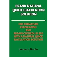 BRAND NATURAL QUICK EJACULATION SOLUTION: End Premature Ejaculation And Regain Control In Bed With A Natural Quick Ejaculation Solution