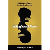 Sibling Sexual Abuse: A Guide for Confronting America's Silent Epidemic Sibling Sexual Abuse: A Guide for Confronting America's Silent Epidemic Paperback Kindle