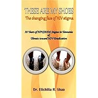 THESE ARE MY SHOES: THE CHANGING FACE OF HIV STIGMA-30 years of HIV/AIDS stigma in Tanzania & threats toward HIV eradication THESE ARE MY SHOES: THE CHANGING FACE OF HIV STIGMA-30 years of HIV/AIDS stigma in Tanzania & threats toward HIV eradication Kindle Paperback