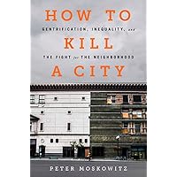 How to Kill a City: Gentrification, Inequality, and the Fight for the Neighborhood How to Kill a City: Gentrification, Inequality, and the Fight for the Neighborhood Paperback Audible Audiobook Kindle Hardcover Audio CD