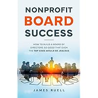 Nonprofit Board Success: How to Build a Board of Directors So Good That Even the Top CEOs Would Be Jealous Nonprofit Board Success: How to Build a Board of Directors So Good That Even the Top CEOs Would Be Jealous Paperback Audible Audiobook Kindle Hardcover