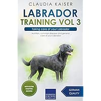 Labrador Training Vol 3 – Taking care of your Labrador: Nutrition, common diseases and general care of your Labrador