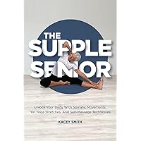 The Supple Senior: 5-Minute Sequences From Head To Toe. Simple Yoga Stretches, Somatic Movements & Self-Massage. Decrease Pain, Release Tension & ... Instructional Videos (Stretching for Seniors)