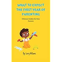 WHAT TO EXPECT THE FIRST YEAR OF PARENTING: Ultimate Guides for New Parents WHAT TO EXPECT THE FIRST YEAR OF PARENTING: Ultimate Guides for New Parents Kindle Paperback