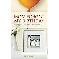 Mom Forgot My Birthday: A Daughter's Journey Through Alzheimer's Mom Forgot My Birthday: A Daughter's Journey Through Alzheimer's Paperback Kindle