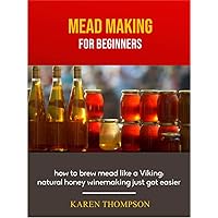 Mead Making For Beginners: how to brew mead like a Viking: natural honey winemaking just got easier (Homemade Joy Book 1) Mead Making For Beginners: how to brew mead like a Viking: natural honey winemaking just got easier (Homemade Joy Book 1) Kindle