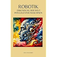 Robotik: Erkundung der Welt intelligenter Maschinen (German Edition)