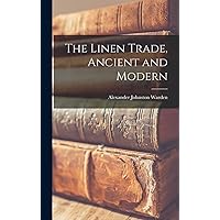 The Linen Trade, Ancient and Modern The Linen Trade, Ancient and Modern Hardcover Paperback