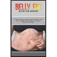 BELLY FAT BOOK FOR SENIORS: A Quick and Easy Guide to Lose Your Belly, Shed Excess Weight, Gain Strength, and Improve Balance at Old Age. BELLY FAT BOOK FOR SENIORS: A Quick and Easy Guide to Lose Your Belly, Shed Excess Weight, Gain Strength, and Improve Balance at Old Age. Paperback Kindle